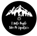I Hate People Take Me Squatch'n With Mountains (Any Color) Tire Cover