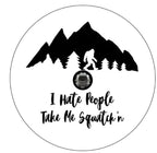 I Hate People Take Me Squatch'n With Mountains White (Any Color) Tire Cover